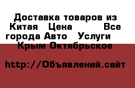 Доставка товаров из Китая › Цена ­ 100 - Все города Авто » Услуги   . Крым,Октябрьское